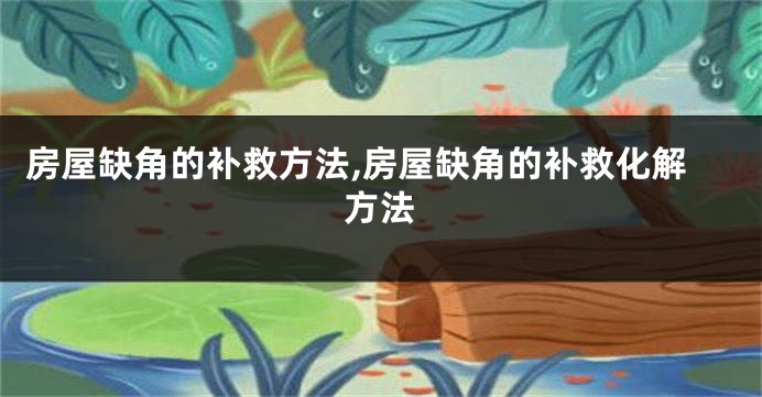 房屋缺角的补救方法,房屋缺角的补救化解方法