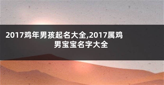 2017鸡年男孩起名大全,2017属鸡男宝宝名字大全