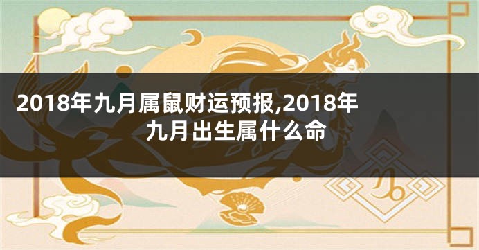 2018年九月属鼠财运预报,2018年九月出生属什么命