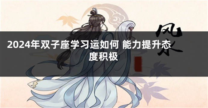 2024年双子座学习运如何 能力提升态度积极
