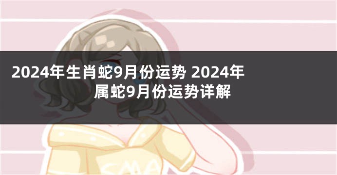 2024年生肖蛇9月份运势 2024年属蛇9月份运势详解