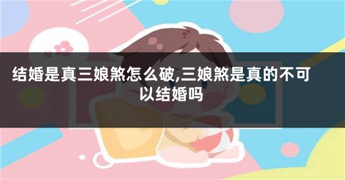 结婚是真三娘煞怎么破,三娘煞是真的不可以结婚吗