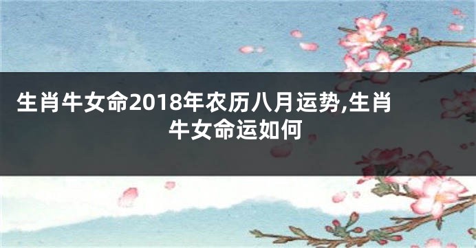 生肖牛女命2018年农历八月运势,生肖牛女命运如何