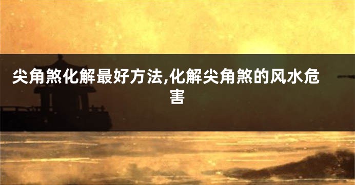 尖角煞化解最好方法,化解尖角煞的风水危害