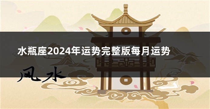 水瓶座2024年运势完整版每月运势