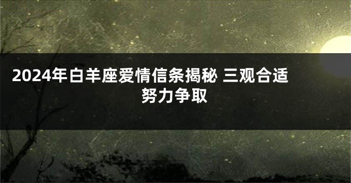 2024年白羊座爱情信条揭秘 三观合适努力争取