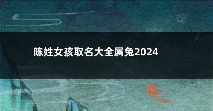 陈姓女孩取名大全属兔2024
