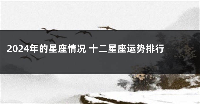 2024年的星座情况 十二星座运势排行