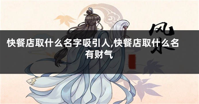 快餐店取什么名字吸引人,快餐店取什么名有财气