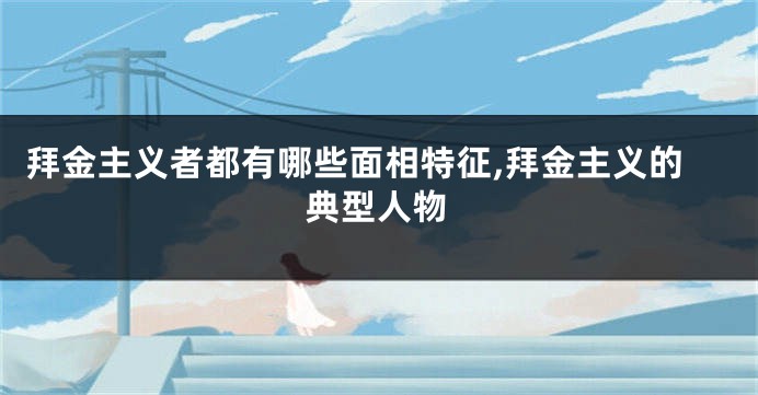 拜金主义者都有哪些面相特征,拜金主义的典型人物