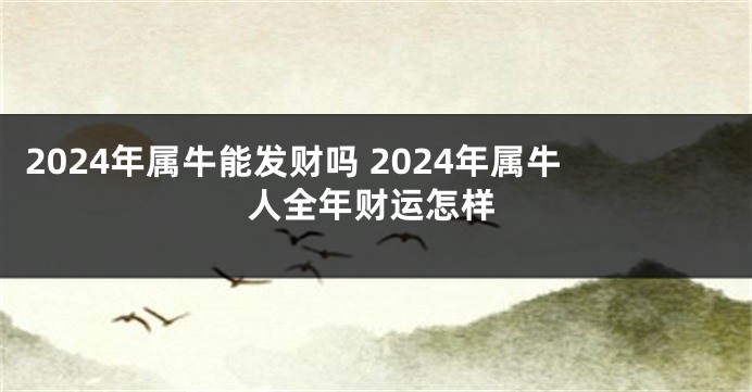 2024年属牛能发财吗 2024年属牛人全年财运怎样