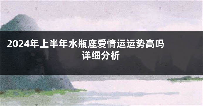 2024年上半年水瓶座爱情运运势高吗 详细分析