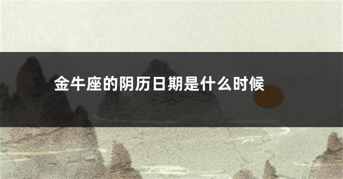 金牛座的阴历日期是什么时候 
