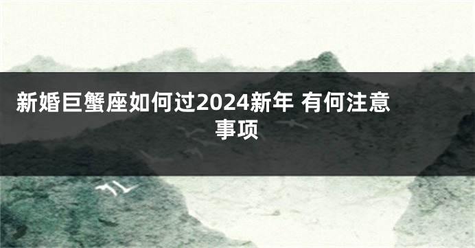 新婚巨蟹座如何过2024新年 有何注意事项