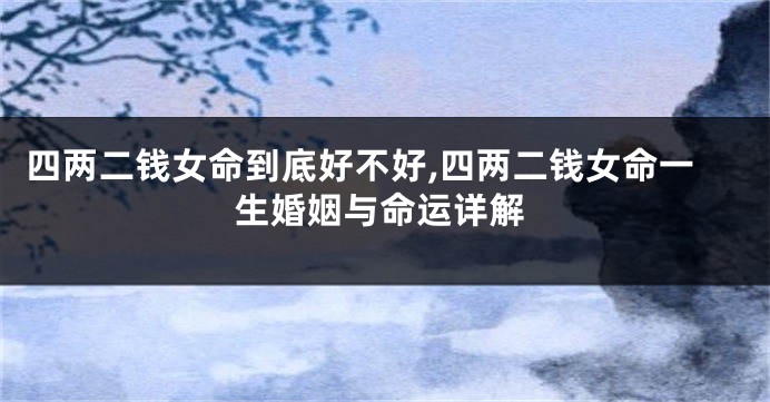 四两二钱女命到底好不好,四两二钱女命一生婚姻与命运详解