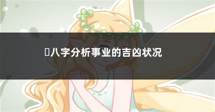 ​八字分析事业的吉凶状况