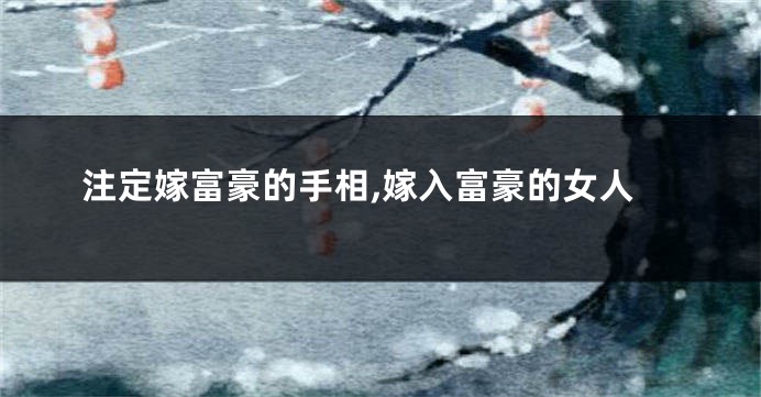 注定嫁富豪的手相,嫁入富豪的女人
