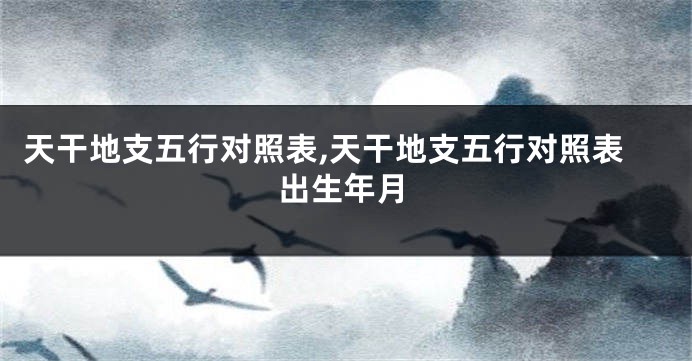 天干地支五行对照表,天干地支五行对照表出生年月