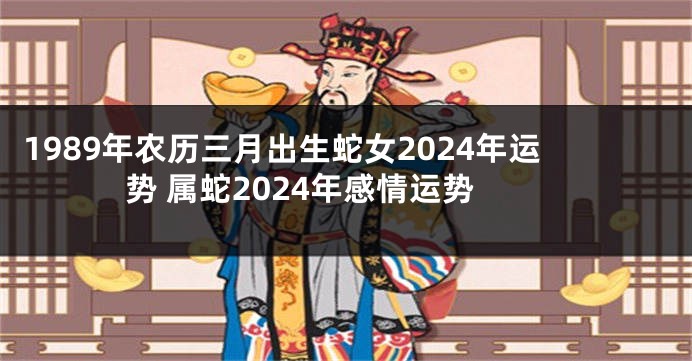 1989年农历三月出生蛇女2024年运势 属蛇2024年感情运势