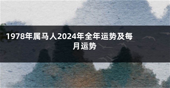 1978年属马人2024年全年运势及每月运势