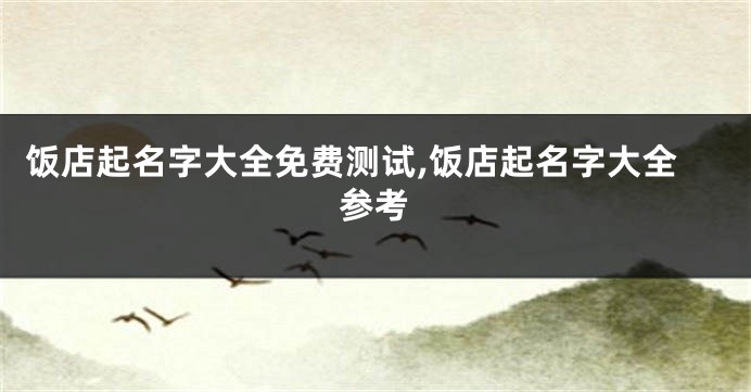 饭店起名字大全免费测试,饭店起名字大全参考