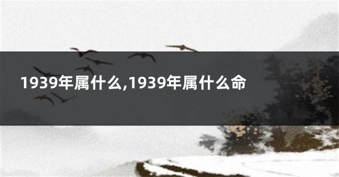 1939年属什么,1939年属什么命