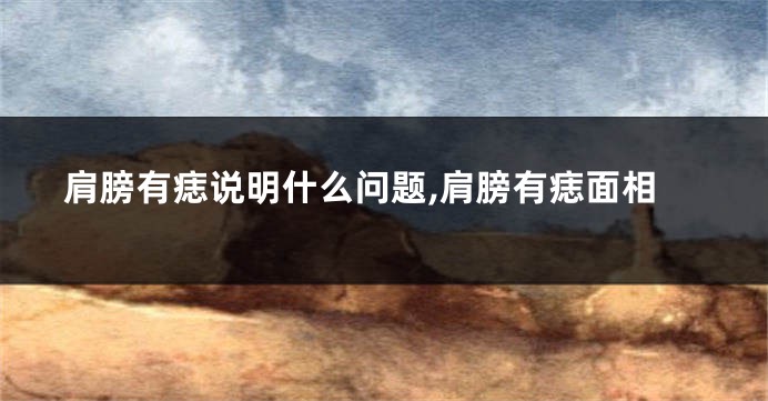 肩膀有痣说明什么问题,肩膀有痣面相