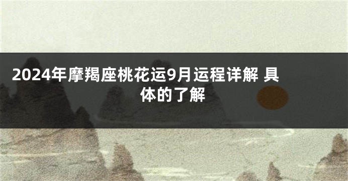 2024年摩羯座桃花运9月运程详解 具体的了解