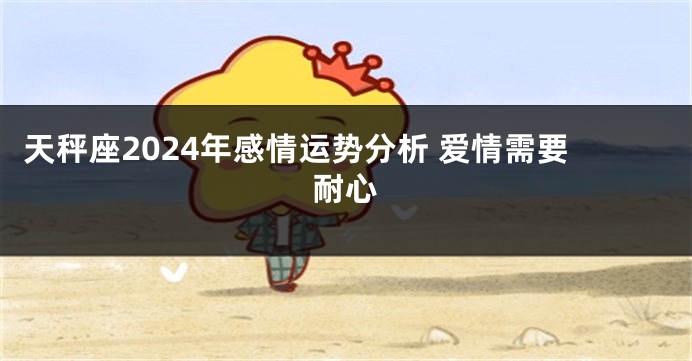 天秤座2024年感情运势分析 爱情需要耐心
