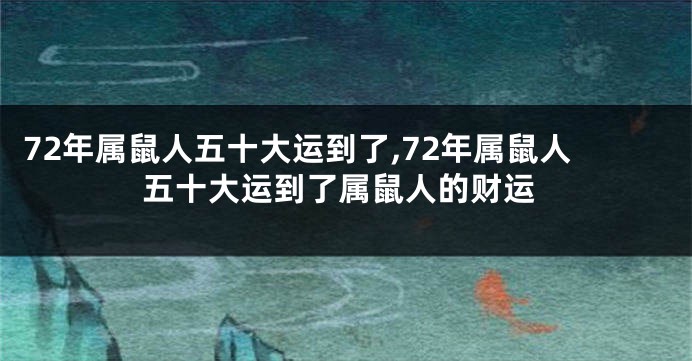 72年属鼠人五十大运到了,72年属鼠人五十大运到了属鼠人的财运
