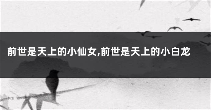 前世是天上的小仙女,前世是天上的小白龙