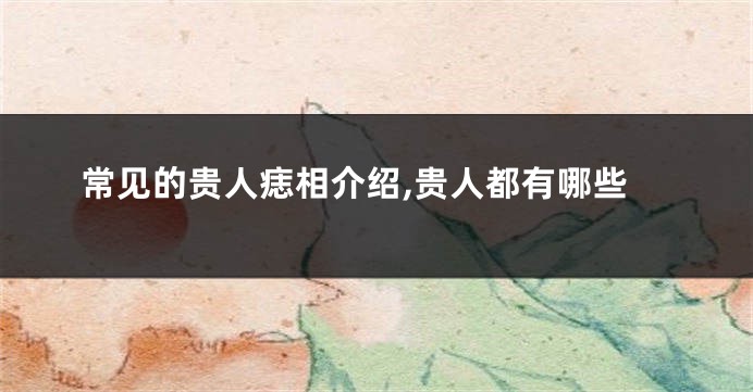 常见的贵人痣相介绍,贵人都有哪些