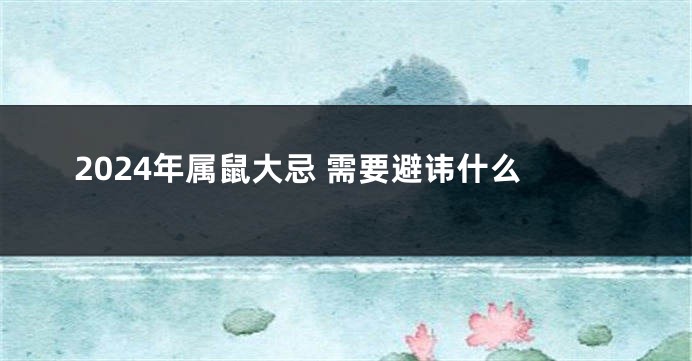 2024年属鼠大忌 需要避讳什么