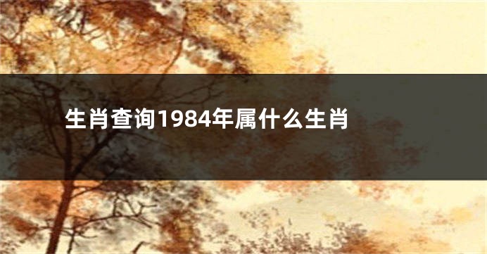 生肖查询1984年属什么生肖 