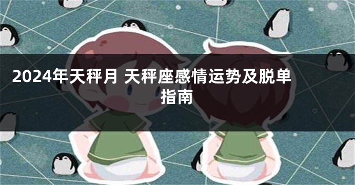2024年天秤月 天秤座感情运势及脱单指南