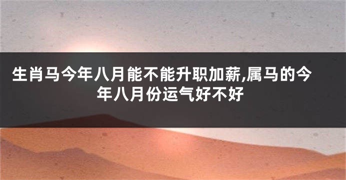 生肖马今年八月能不能升职加薪,属马的今年八月份运气好不好