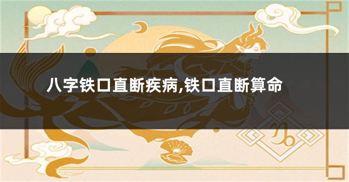 八字铁口直断疾病,铁口直断算命