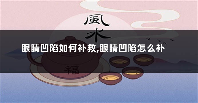 眼睛凹陷如何补救,眼睛凹陷怎么补