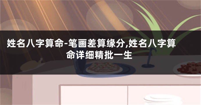 姓名八字算命-笔画差算缘分,姓名八字算命详细精批一生