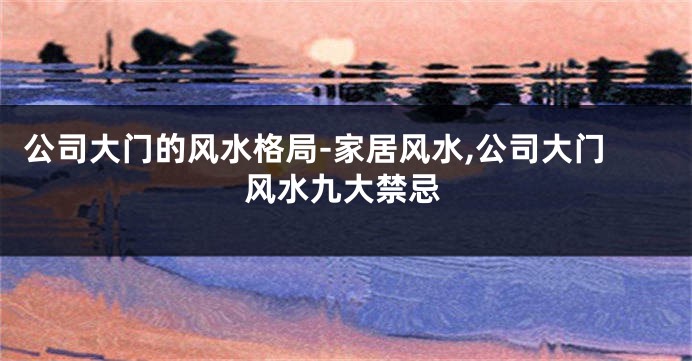 公司大门的风水格局-家居风水,公司大门风水九大禁忌