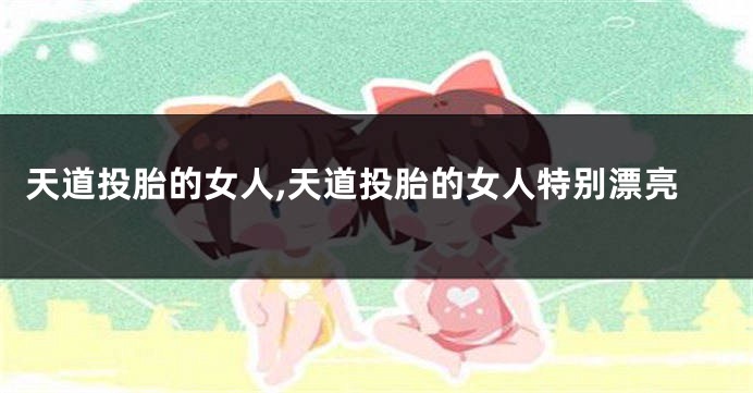 天道投胎的女人,天道投胎的女人特别漂亮