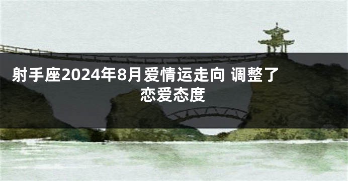 射手座2024年8月爱情运走向 调整了恋爱态度