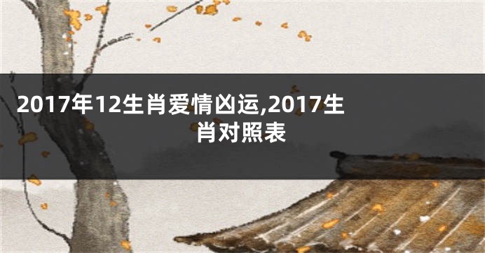 2017年12生肖爱情凶运,2017生肖对照表