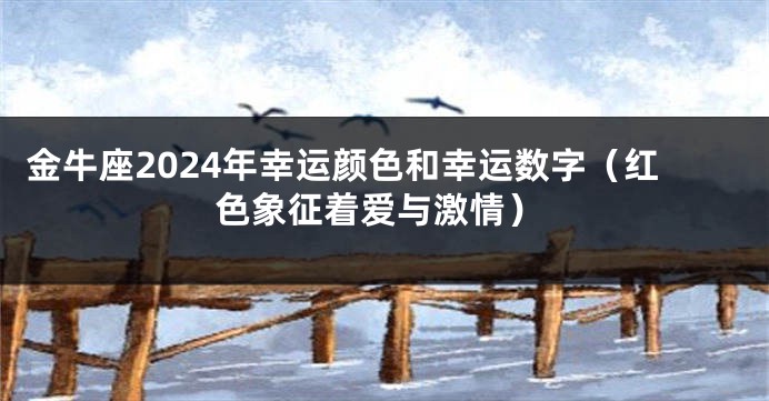 金牛座2024年幸运颜色和幸运数字（红色象征着爱与激情）