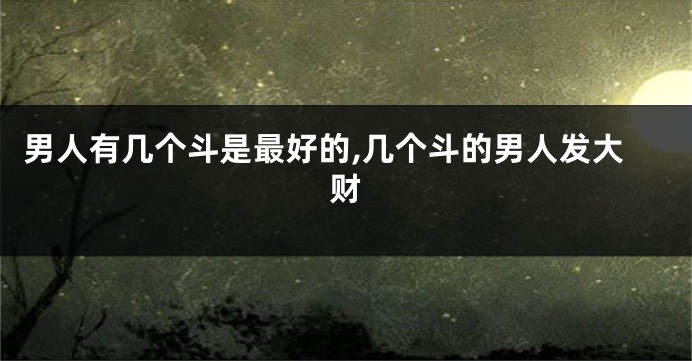 男人有几个斗是最好的,几个斗的男人发大财
