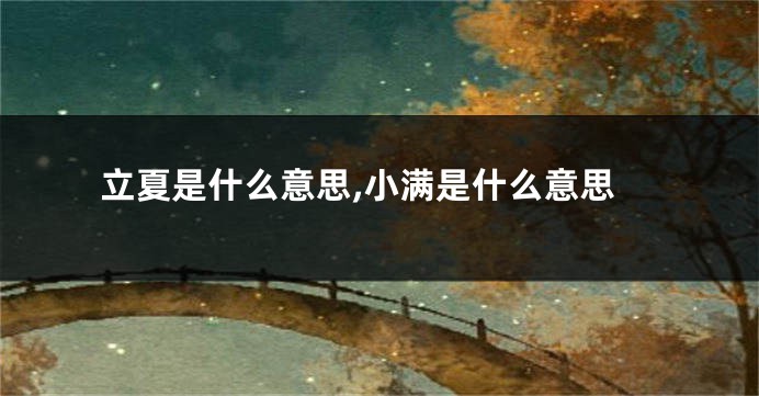 立夏是什么意思,小满是什么意思