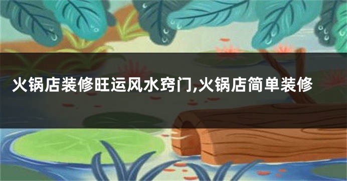 火锅店装修旺运风水窍门,火锅店简单装修