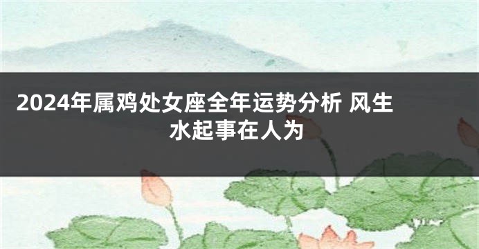 2024年属鸡处女座全年运势分析 风生水起事在人为