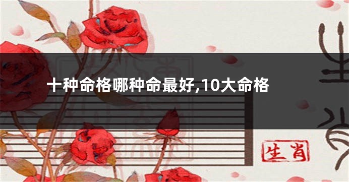 十种命格哪种命最好,10大命格