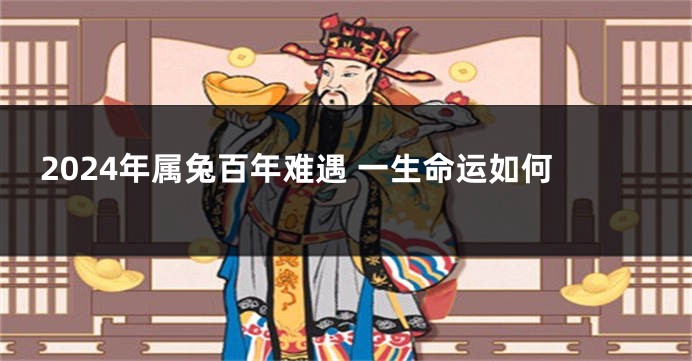 2024年属兔百年难遇 一生命运如何
